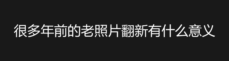 武汉老照片修复的意义是什么？